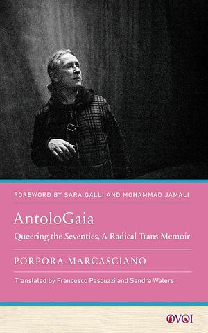 AntoloGaia: Queering the Seventies, A Radical Trans Memoir by Porpora Marcasciano