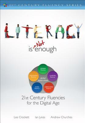 Literacy Is Not Enough: 21st Century Fluencies for the Digital Age by Ian Jukes, Lee Crockett, Andrew Churches