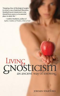Living Gnosticism: An Ancient Way of Knowing by Jordan Stratford