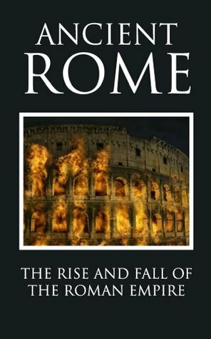 Ancient Rome: The Rise and Fall of an Empire (Rome Guide, Rome Travel, Roman Empire, Roman History, Roman Emperor, The Empire, Roman Mythology, Roman Legions) by Kevin Evans