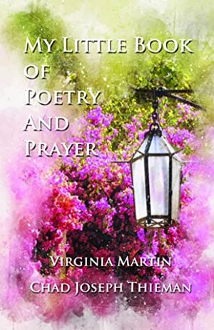 My Little Book of Poetry and Prayer by Chad Joseph Thieman, Virginia Martin