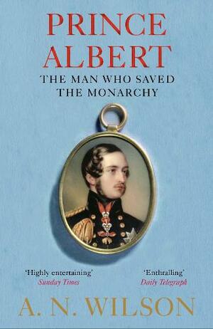 Prince Albert: The Man Who Saved the Monarchy by A. N. Wilson