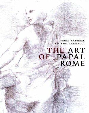 From Raphael to Carracci: The Art of Papal Rome by Carlo Gasparri, Ingrid D. Rowland, Sebastian Schütze, David Franklin