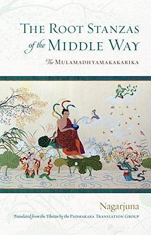 The Root Stanzas of the Middle Way: The Mulamadhyamakakarika by Nāgārjuna, Padmakara Translation Group