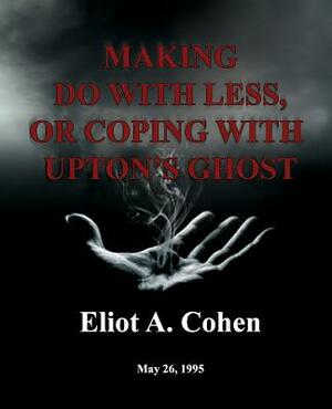 Making do with Less, or Coping with Upton's Ghost: May 26, 1995 by Eliot a. Cohen