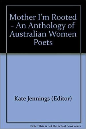 Mother, I'm Rooted: An Anthology of Australian Women Poets by Kate Jennings