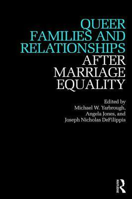 Queer Families and Relationships After Marriage Equality by Michael W. Yarbrough, Angela Jones, Joseph Nicholas Defilippis