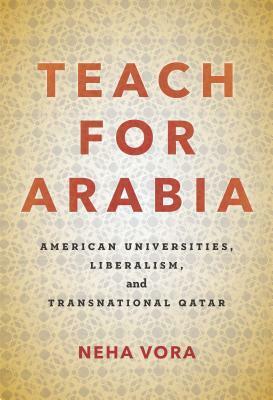 Teach for Arabia: American Universities, Liberalism, and Transnational Qatar by Neha Vora