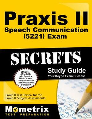 Praxis II Speech Communication: Content Knowledge (5221) Exam Secrets Study Guide: Praxis II Test Review for the Praxis II: Subject Assessments by 