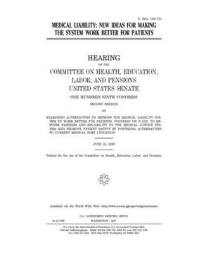 Medical liability: new ideas for making the system work better for patients by United States Congress, Committee on Health Education (senate), United States Senate