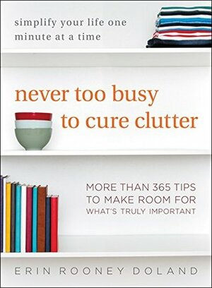 Never Too Busy to Cure Clutter: Simplify Your Life One Minute at a Time by Erin Rooney Doland