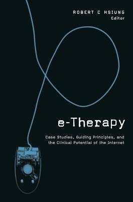 E-Therapy: Case Studies, Guiding Principles, and the Clinical Potential of the Internet by 