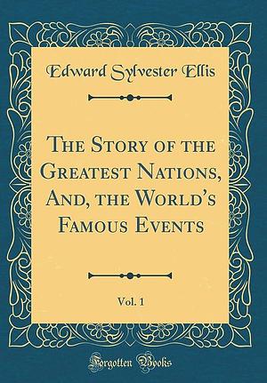 The Story of the Greatest Nations, And, the World's Famous Events, Vol. 1 by Edward Sylvester Ellis