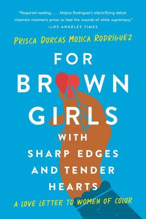 For Brown Girls with Sharp Edges and Tender Hearts: A Love Letter to Women of Color by Prisca Dorcas Mojica Rodríguez