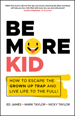 Be More Kid: How to Escape the Grown Up Trap and Live Life to the Full! by Ed James, Mark Taylor, Nicky Taylor