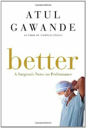 Better: A Surgeon's Notes on Performance by Atul Gawande