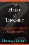 The Habit of Thought: From Socratic Seminars to Socratic Practice by Michael Strong