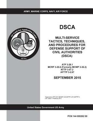 DSCA Multi-Service Tactics, Techniques, and Procedures for Defense Support of Civil Authorities (DSCA) ATP 3-28.1 MCRP 3-30.6 (Formerly MCWP 3-36.2) N by United States Government Us Army