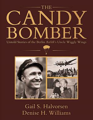 The Candy Bomber: Untold Stories by Gail S. Halvorsen, Gail S. Halvorsen, Denise H. Williams