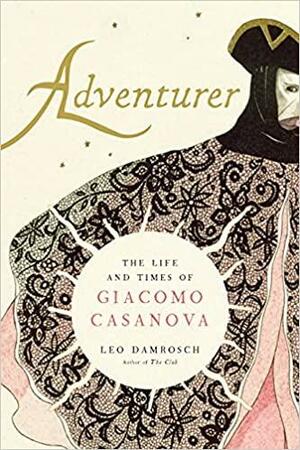 Adventurer: The Life and Times of Giacomo Casanova by Leo Damrosch