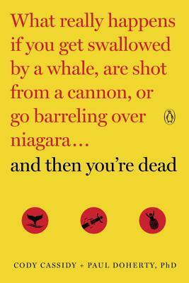 And Then You're Dead: What Really Happens If You Get Swallowed by a Whale, Are Shot from a Cannon, or Go Barreling Over Niagara by Paul Doherty, Cody Cassidy