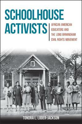 Schoolhouse Activists: African American Educators and the Long Birmingham Civil Rights Movement by Tondra L. Loder-Jackson