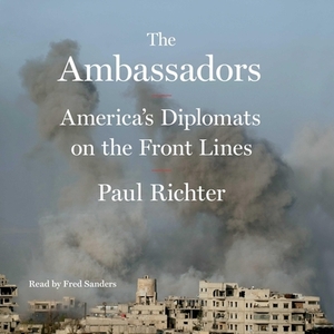 The Ambassadors: America's Diplomats on the Front Lines by Paul Richter