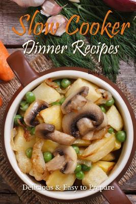 Slow Cooker Dinner Recipes: Delicious & Easy to Prepare by Recipe Junkies