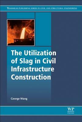 The Utilization of Slag in Civil Infrastructure Construction by George C. Wang