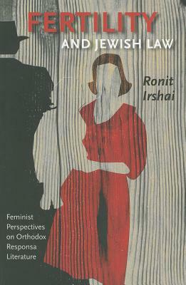 Fertility and Jewish Law: Feminist Perspectives on Orthodox Responsa Literature by Ronit Irshai