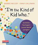 I'm the Kind of Kid Who . . .: Invitations That Support Learner Identity and Agency by Debbie Miller, Emily Callahan