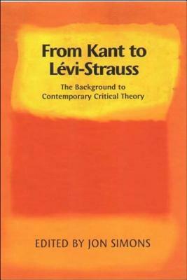 From Kant to Levi-Strauss: The Background to Contemporary Critical Theory by Jon Simons