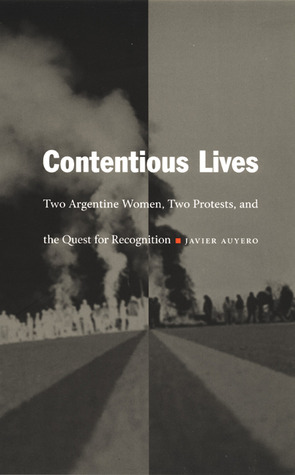 Contentious Lives: Two Argentine Women, Two Protests, and the Quest for Recognition by Javier Auyero