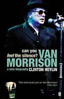 Can You Feel the Silence: Van Morrison: a New Biography by Clinton Heylin