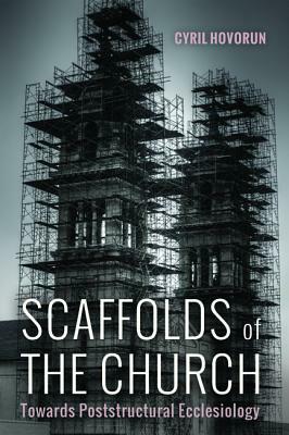 Scaffolds of the Church: Towards Poststructural Ecclesiology by Cyril Hovorun