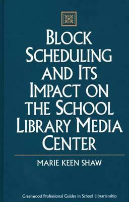 Block Scheduling and Its Impact on the School Library Media Center by Marie Shaw