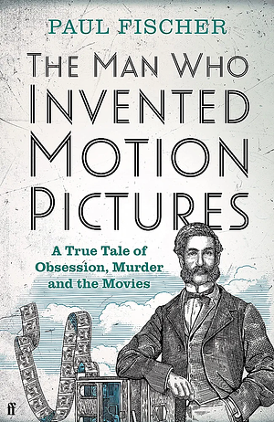 The Man Who Invented Motion Pictures by Paul Fischer, Paul Fischer