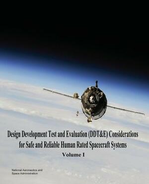 Design Development Test and Evaluation (DDT&E) Considerations for Safe and Reliable Human Rated Spacecraft Systems: Volume I by National Aeronautics and Administration
