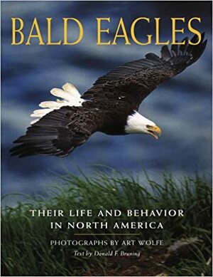 Bald Eagles: Their Life and Behavior in North America by Art Wolfe