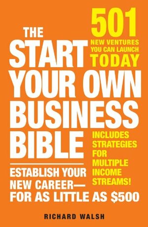 The Start Your Own Business Bible: 501 New Ventures You Can Launch Today by Richard Walsh