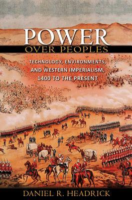 Power Over Peoples: Technology, Environments, and Western Imperialism, 1400 to the Present by Daniel R. Headrick