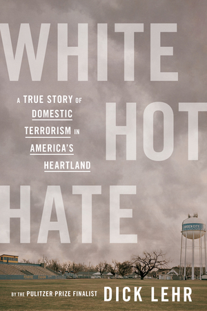 White Hot Hate: A True Story of Domestic Terrorism in America's Heartland by Dick Lehr
