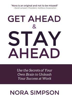 Get Ahead and Stay Ahead: Use the Secrets of Your Own Brain to Unleash Your Success at Work by Nora Simpson