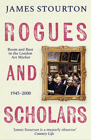 Rogues and Scholars: Boom and Bust in the London Art Market, 1945–2000 by James Stourton