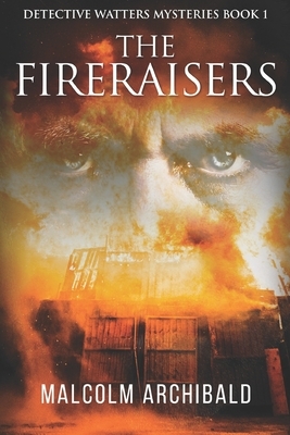 The Fireraisers: Large Print Edition by Malcolm Archibald