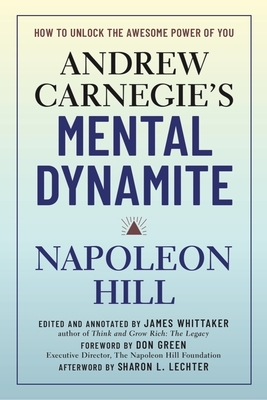 Andrew Carnegie's Mental Dynamite: How to Unlock the Awesome Power of You by Don Green, James Whittaker, Napoleon Hill