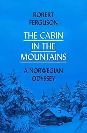 The Cabin in the Mountains: A Norwegian Odyssey by Robert Ferguson