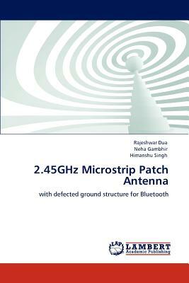 2.45ghz Microstrip Patch Antenna by Himanshu Singh, Rajeshwar Dua, Neha Gambhir