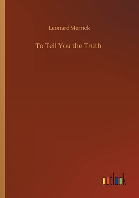 To Tell You the Truth by Leonard Merrick