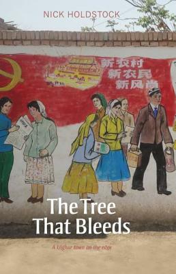 The Tree That Bleeds: A Uighur Town on the Edge by Nick Holdstock